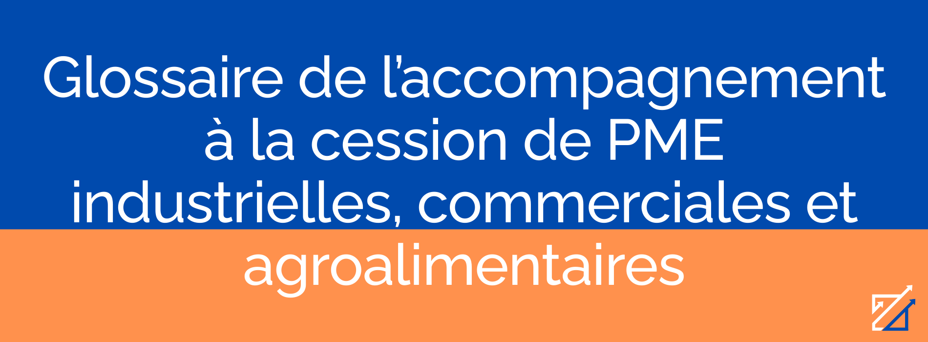 Glossaire de l’accompagnement à la cession de PME industrielles, commerciales et agroalimentaires