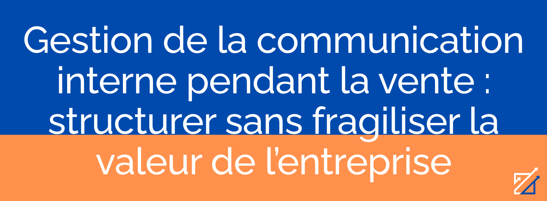 Gestion de la communication interne pendant la vente : structurer sans fragiliser la valeur de l’entreprise