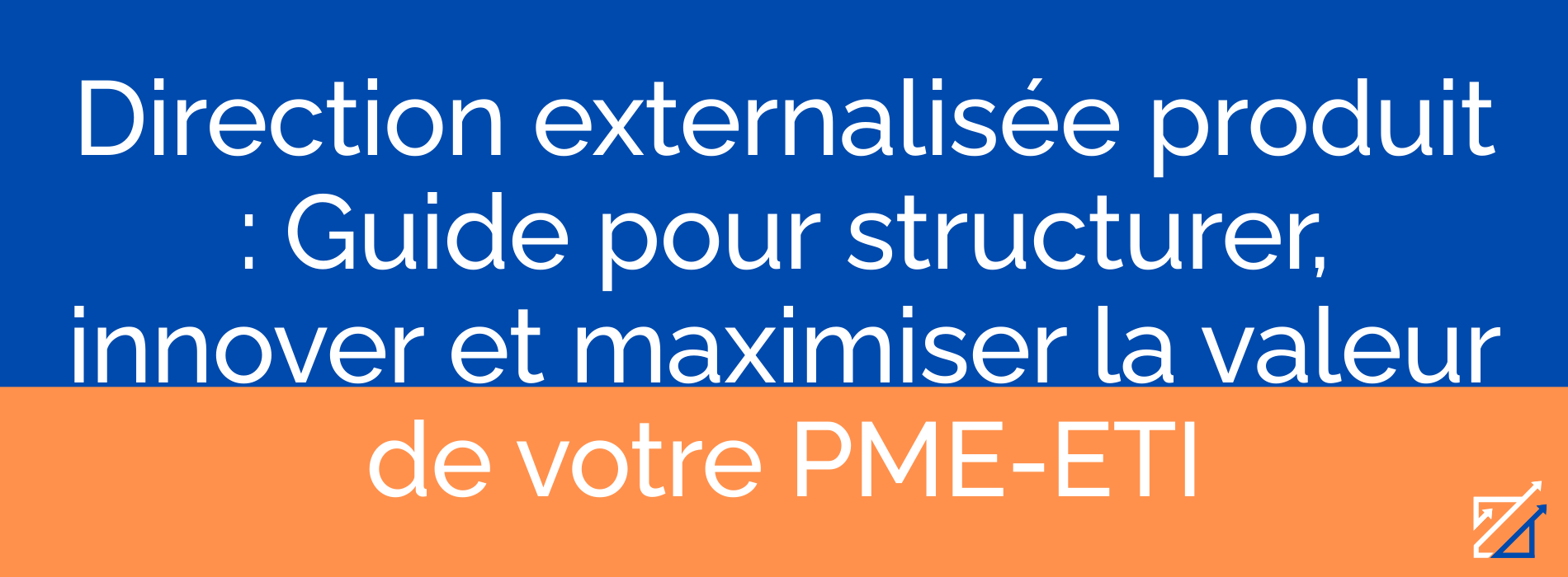 Direction externalisée produit : Guide pour structurer, innover et maximiser la valeur de votre PME-ETI