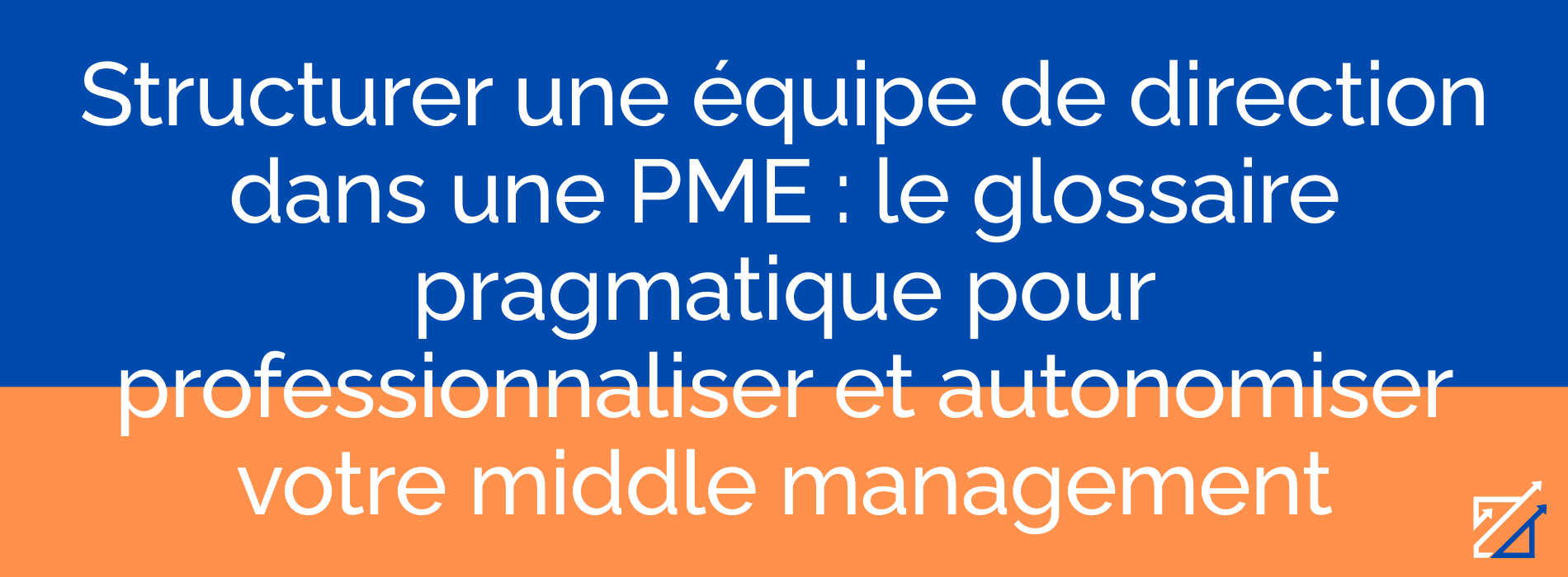 Structurer une équipe de direction dans une PME : le glossaire pragmatique pour professionnaliser et autonomiser votre middle management