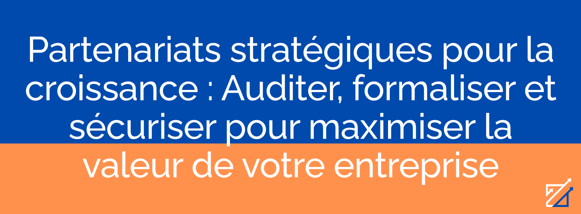 Partenariats stratégiques pour la croissance : Auditer, formaliser et sécuriser pour maximiser la valeur de votre entreprise