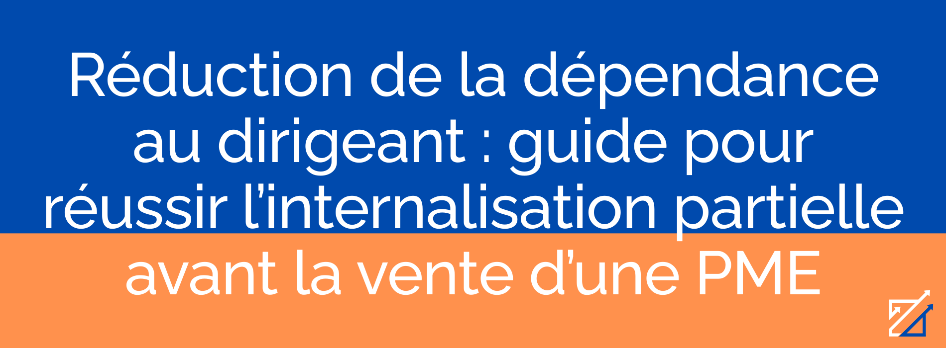Réduction de la dépendance au dirigeant : guide pour réussir l’internalisation partielle avant la vente d’une PME