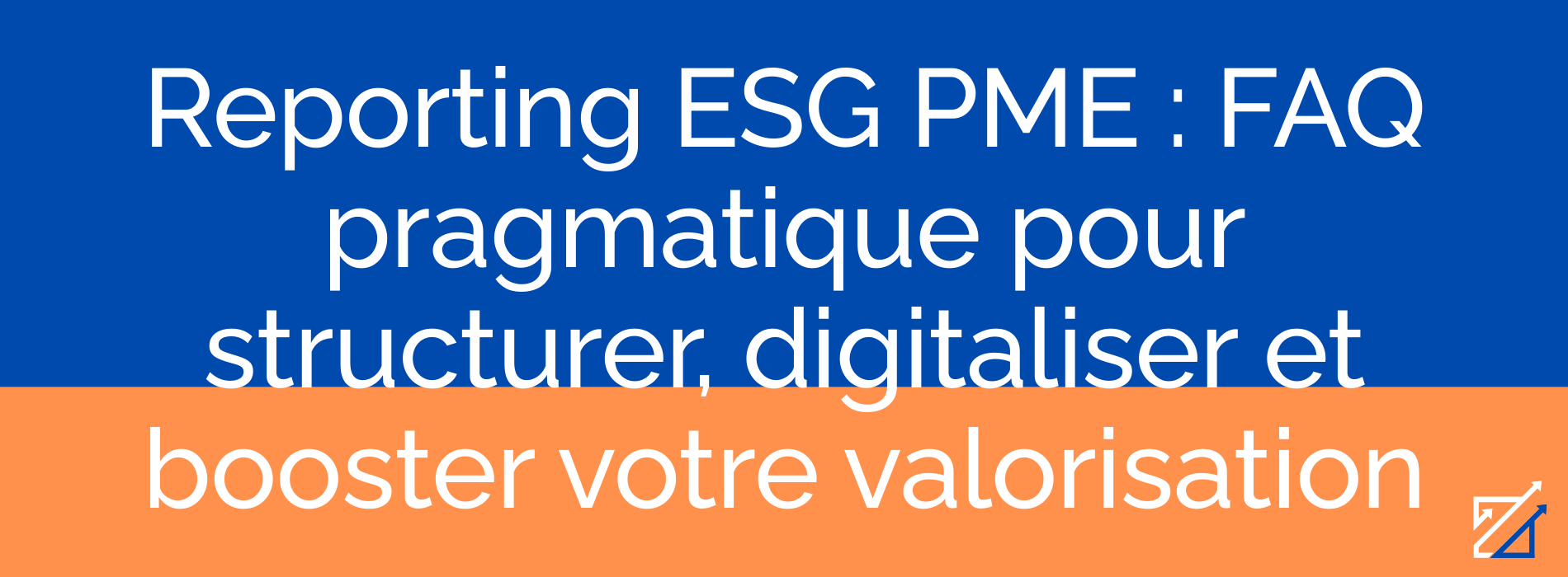 Reporting ESG PME : FAQ pragmatique pour structurer, digitaliser et booster votre valorisation