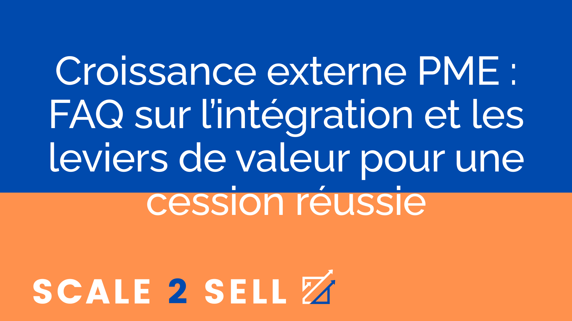 Croissance externe PME : FAQ sur l’intégration et les leviers de valeur pour une cession réussie