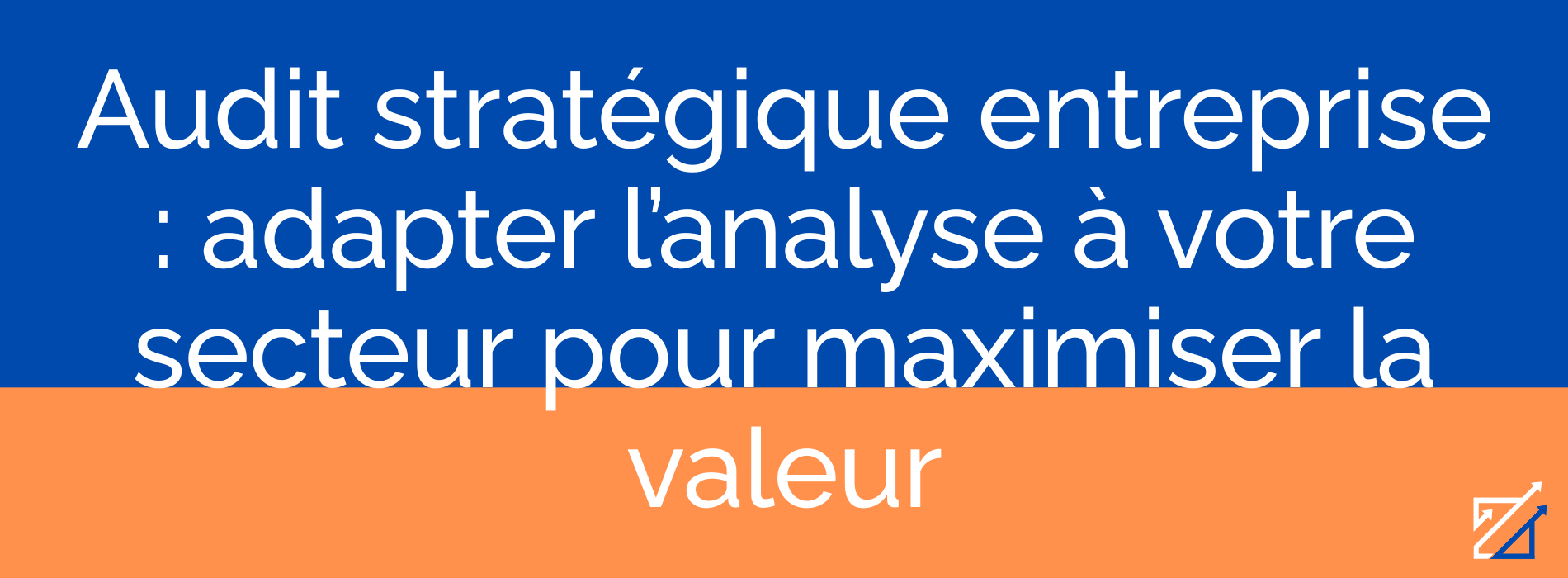 Audit stratégique entreprise : adapter l’analyse à votre secteur pour maximiser la valeur