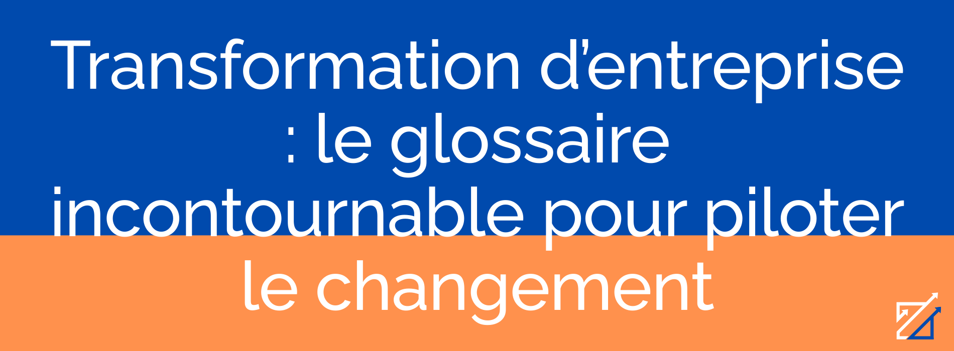 Transformation d’entreprise : le glossaire incontournable pour piloter le changement
