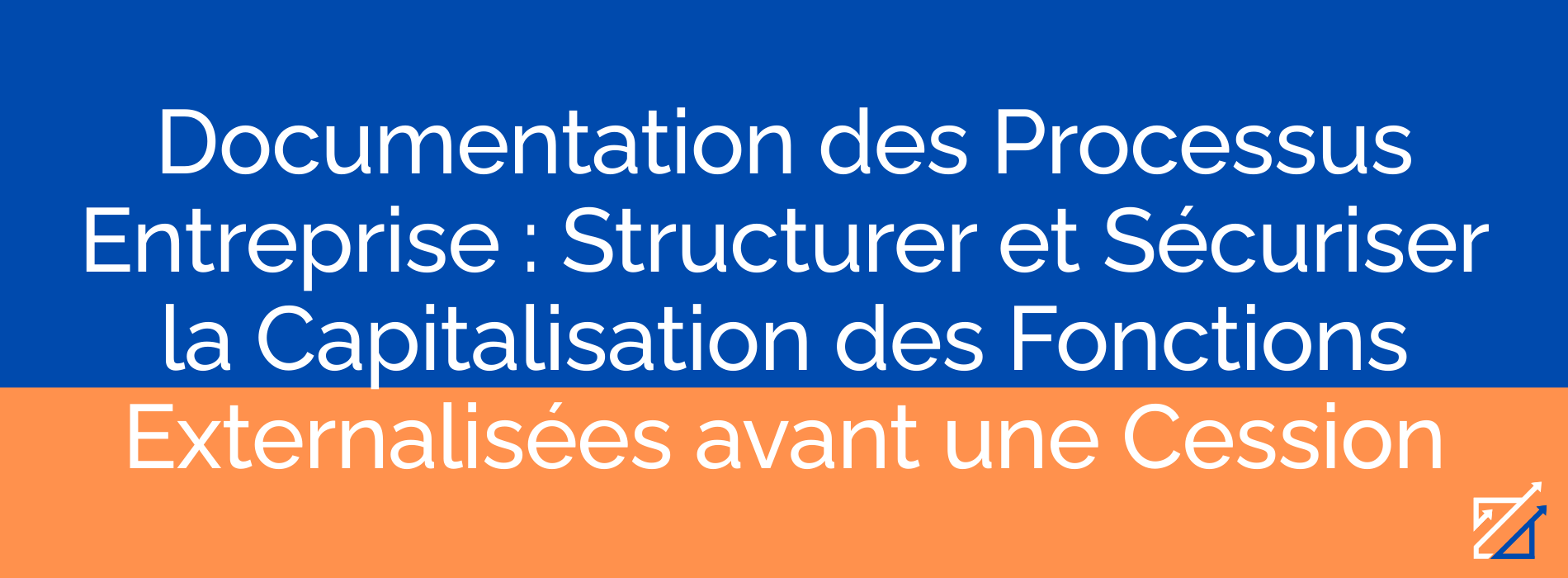 Documentation des Processus Entreprise : Structurer et Sécuriser la Capitalisation des Fonctions Externalisées avant une Cession