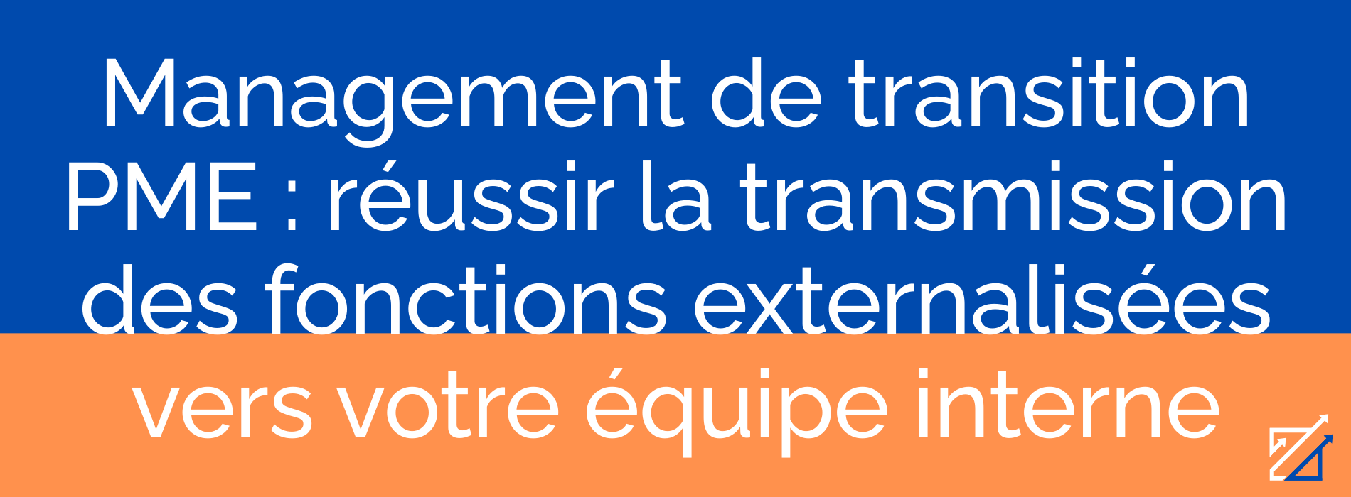 Management de transition PME : réussir la transmission des fonctions externalisées vers votre équipe interne