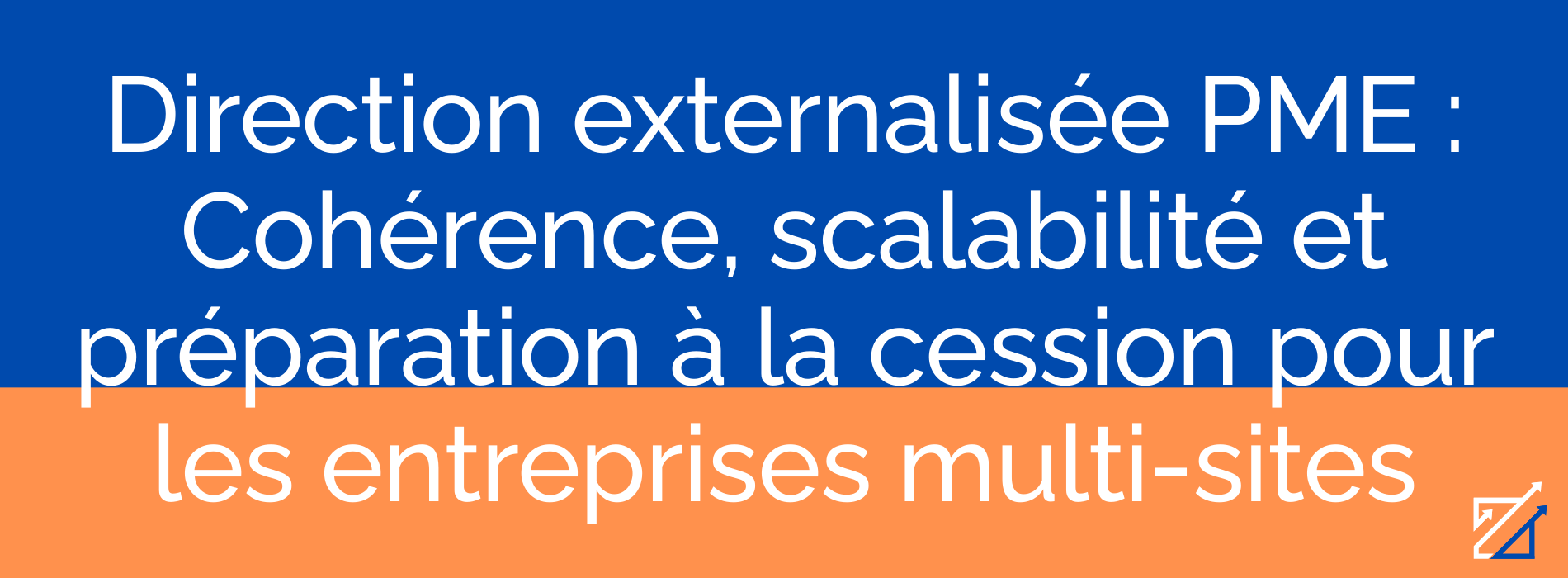 Direction externalisée PME : Cohérence, scalabilité et préparation à la cession pour les entreprises multi-sites