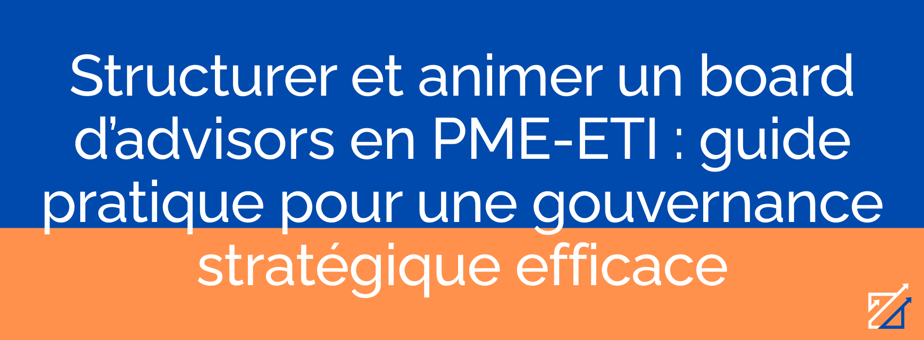 Structurer et animer un board d’advisors en PME-ETI : guide pratique pour une gouvernance stratégique efficace