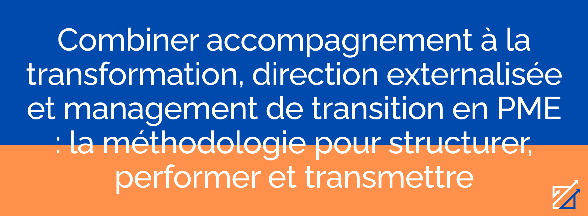 Combiner accompagnement à la transformation, direction externalisée et management de transition en PME : la méthodologie pour structurer, performer et transmettre