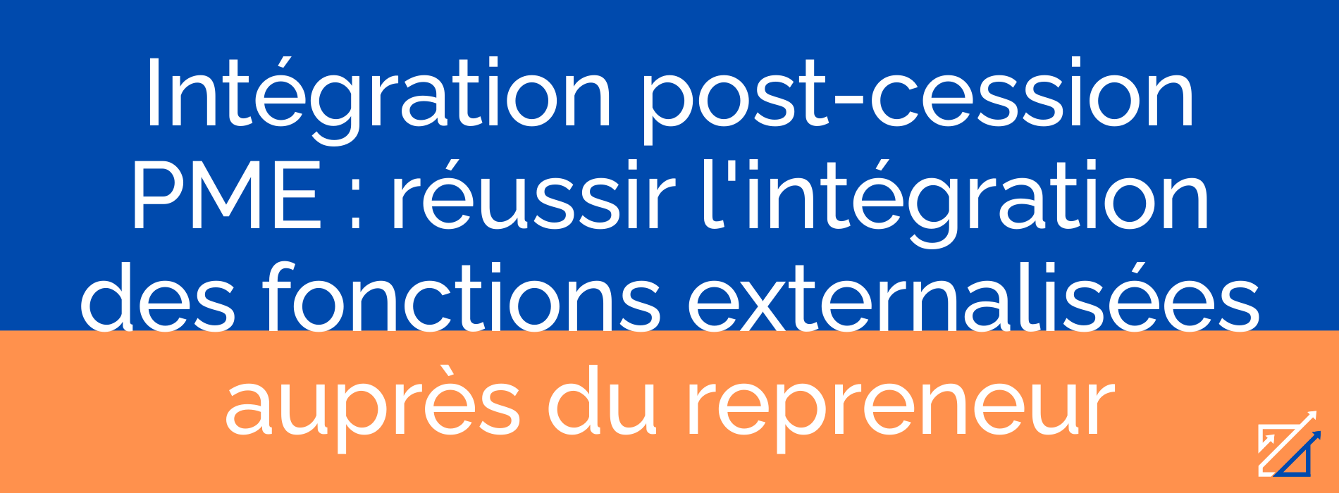 Intégration post-cession PME : réussir l'intégration des fonctions externalisées auprès du repreneur