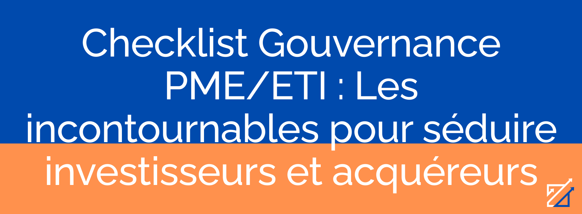Checklist Gouvernance PME/ETI : Les incontournables pour séduire investisseurs et acquéreurs