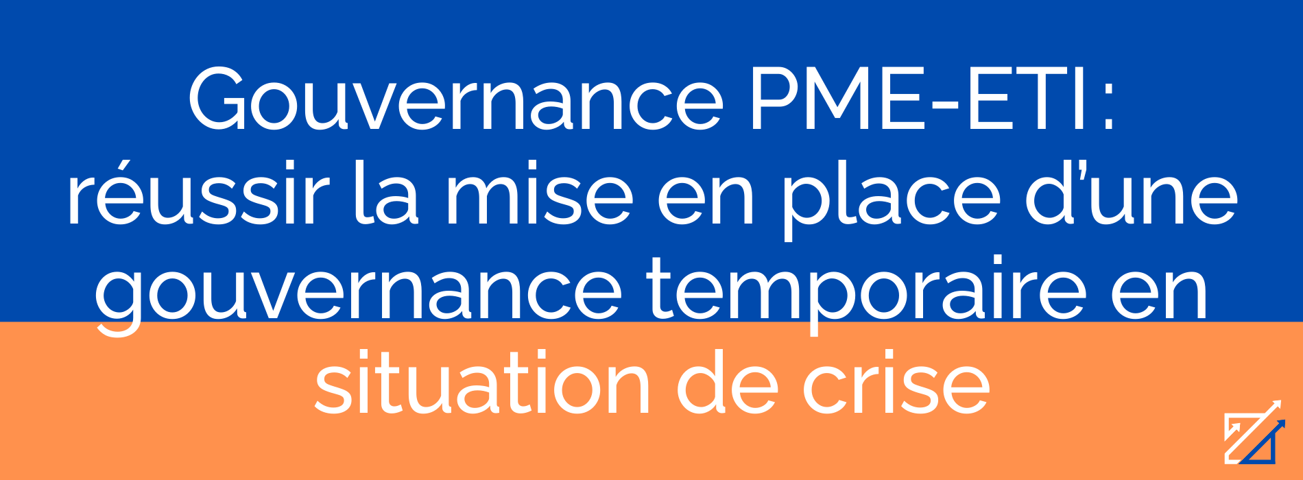 Gouvernance PME-ETI : réussir la mise en place d’une gouvernance temporaire en situation de crise