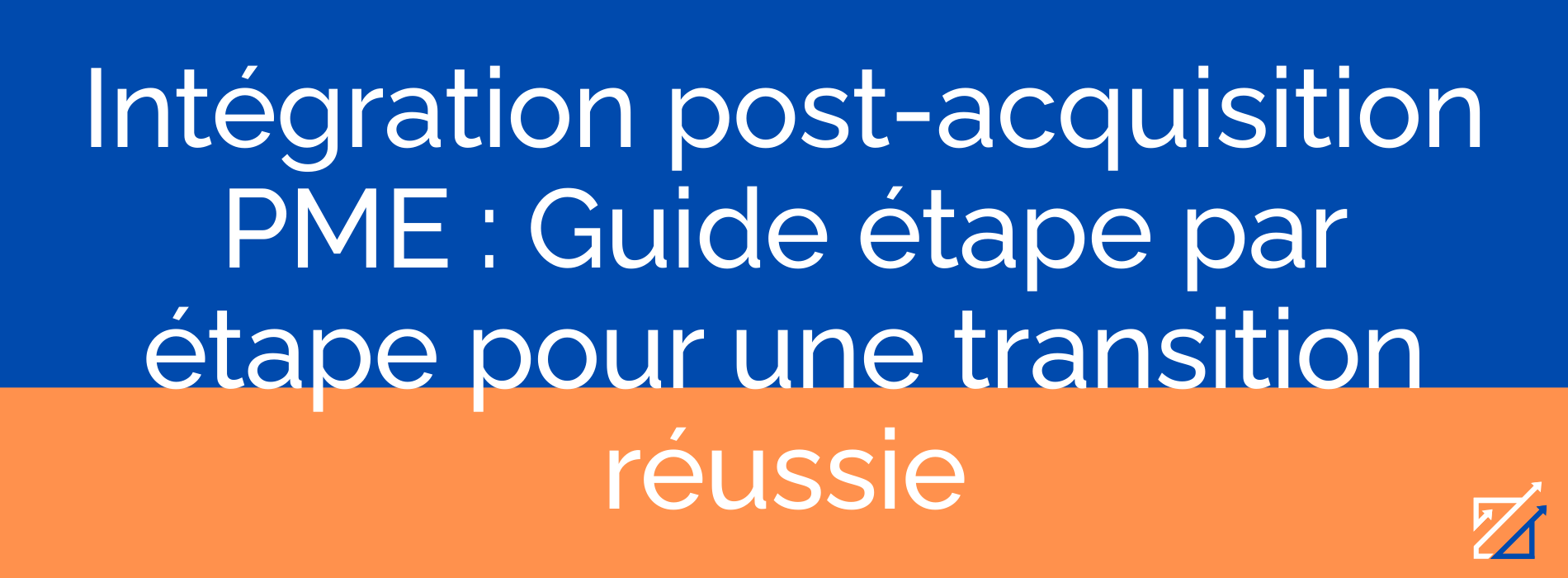 Intégration post-acquisition PME : Guide étape par étape pour une transition réussie
