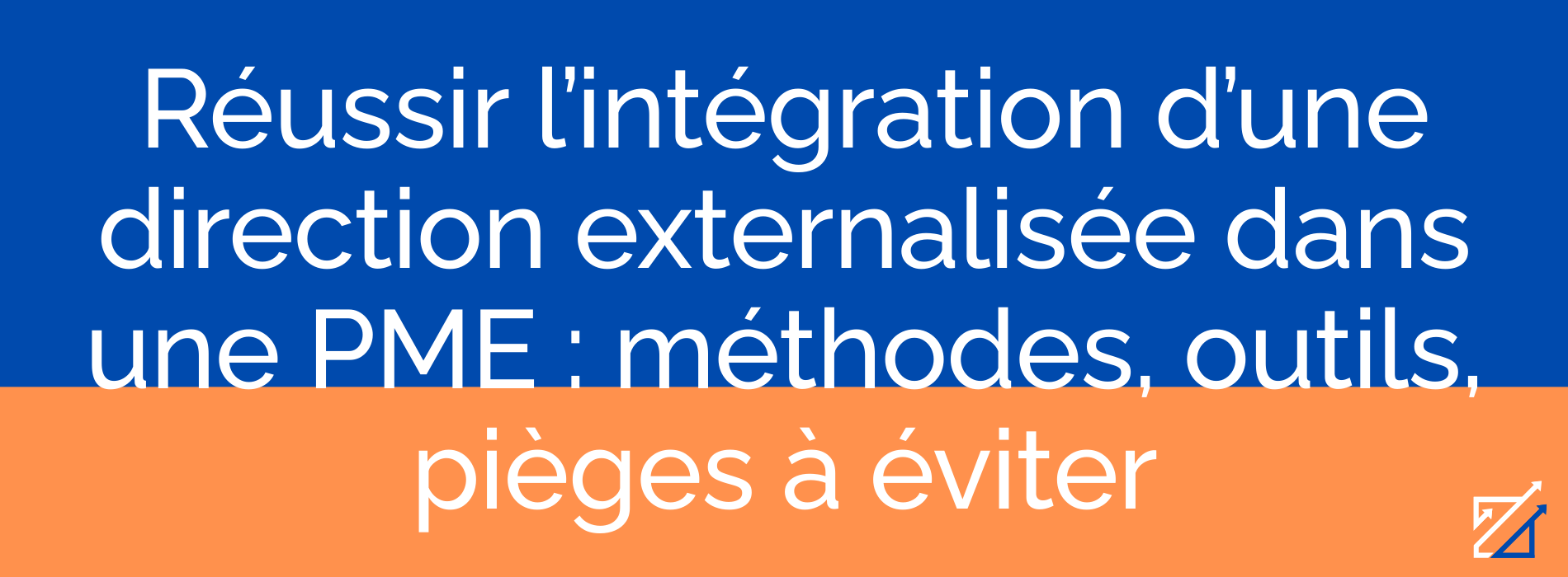 Réussir l’intégration d’une direction externalisée dans une PME : méthodes, outils, pièges à éviter