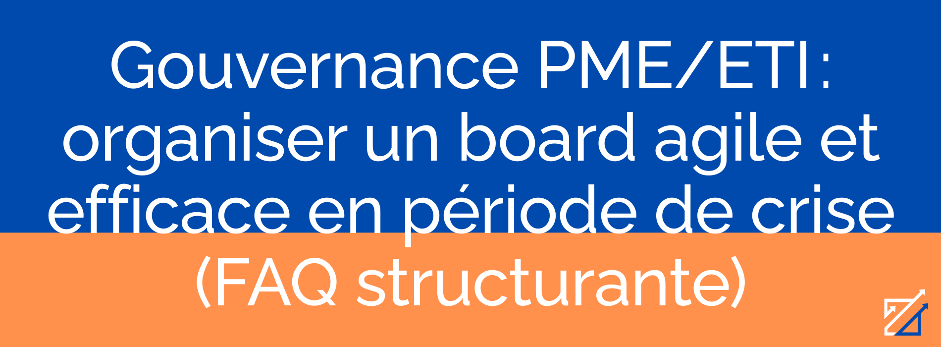 Gouvernance PME/ETI : organiser un board agile et efficace en période de crise (FAQ structurante)