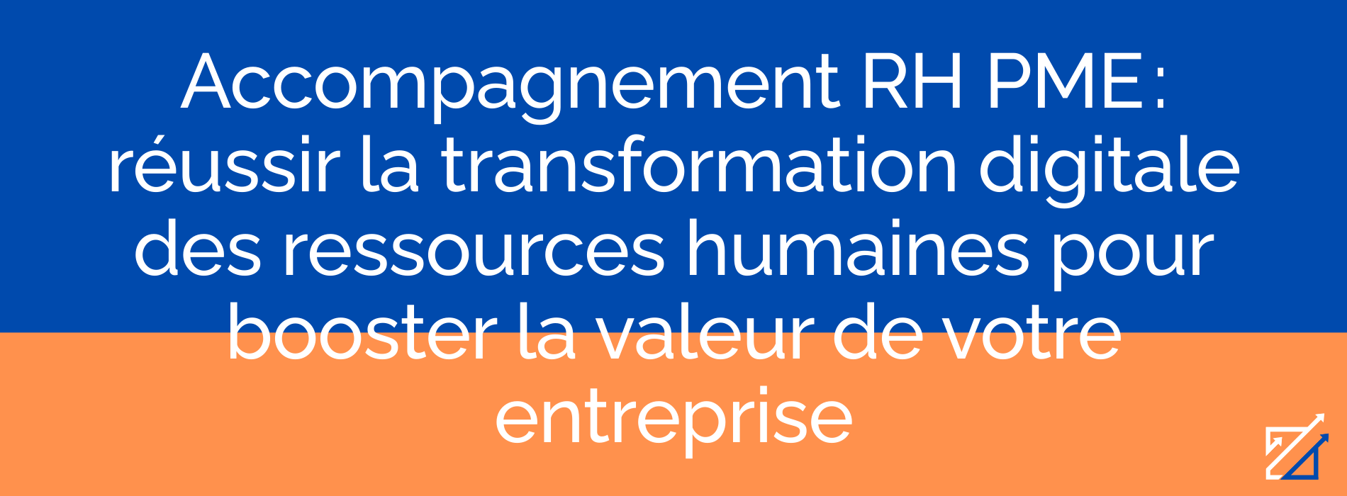 Accompagnement RH PME : réussir la transformation digitale des ressources humaines pour booster la valeur de votre entreprise