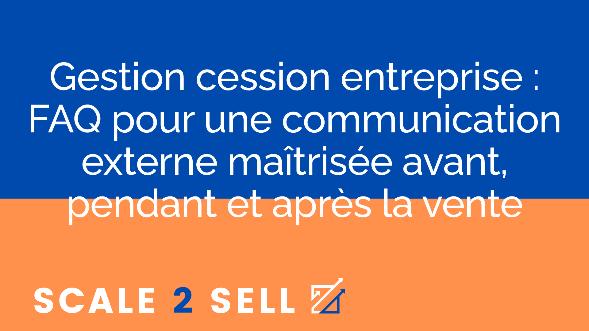 Gestion cession entreprise : FAQ pour une communication externe maîtrisée avant, pendant et après la vente