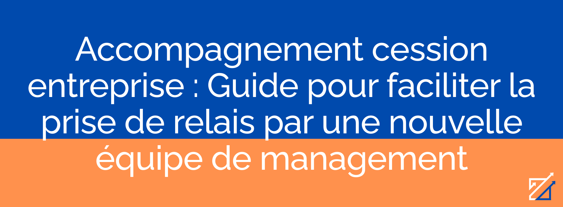 Accompagnement cession entreprise : Guide pour faciliter la prise de relais par une nouvelle équipe de management