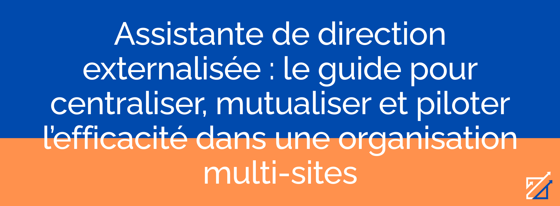 Assistante de direction externalisée : le guide pour centraliser, mutualiser et piloter l’efficacité dans une organisation multi-sites