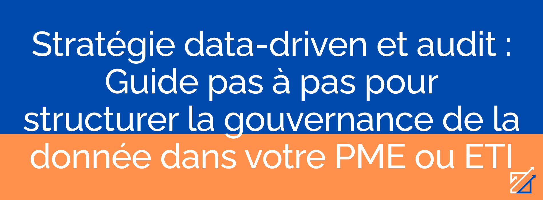 Stratégie data-driven et audit : Guide pas à pas pour structurer la gouvernance de la donnée dans votre PME ou ETI