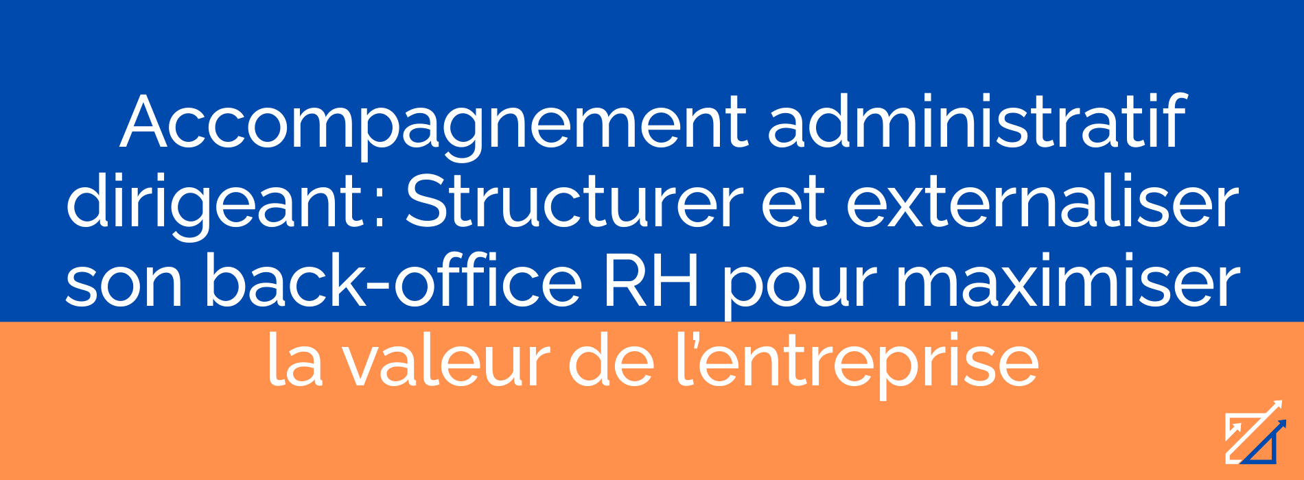 Accompagnement administratif dirigeant : Structurer et externaliser son back-office RH pour maximiser la valeur de l’entreprise