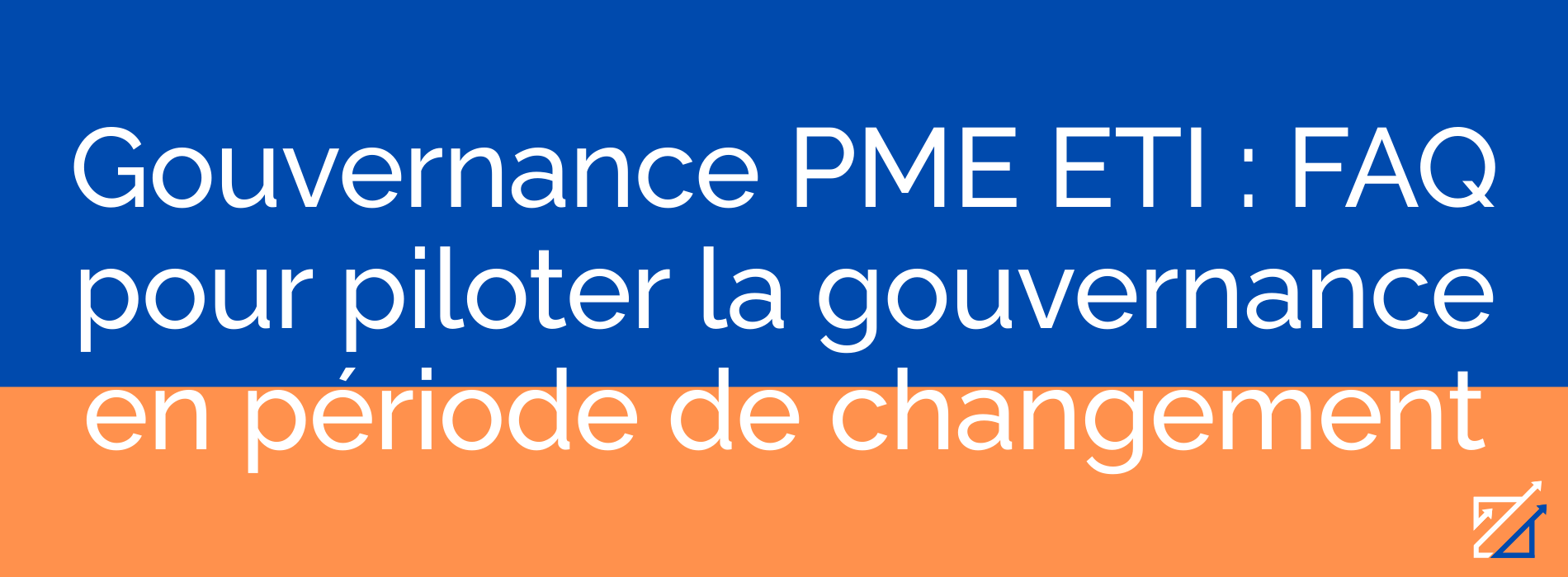 Gouvernance PME ETI : FAQ pour piloter la gouvernance en période de changement