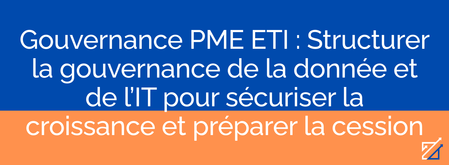 Gouvernance PME ETI : Structurer la gouvernance de la donnée et de l’IT pour sécuriser la croissance et préparer la cession
