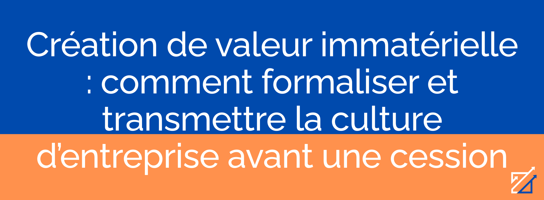 Création de valeur immatérielle : comment formaliser et transmettre la culture d’entreprise avant une cession
