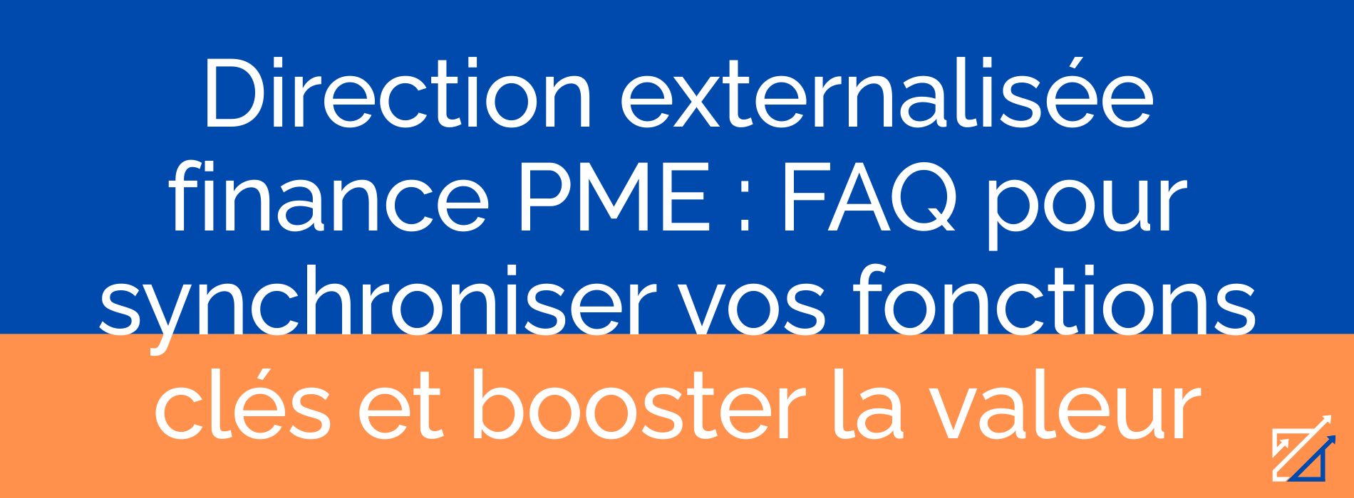 Direction externalisée finance PME : FAQ pour synchroniser vos fonctions clés et booster la valeur