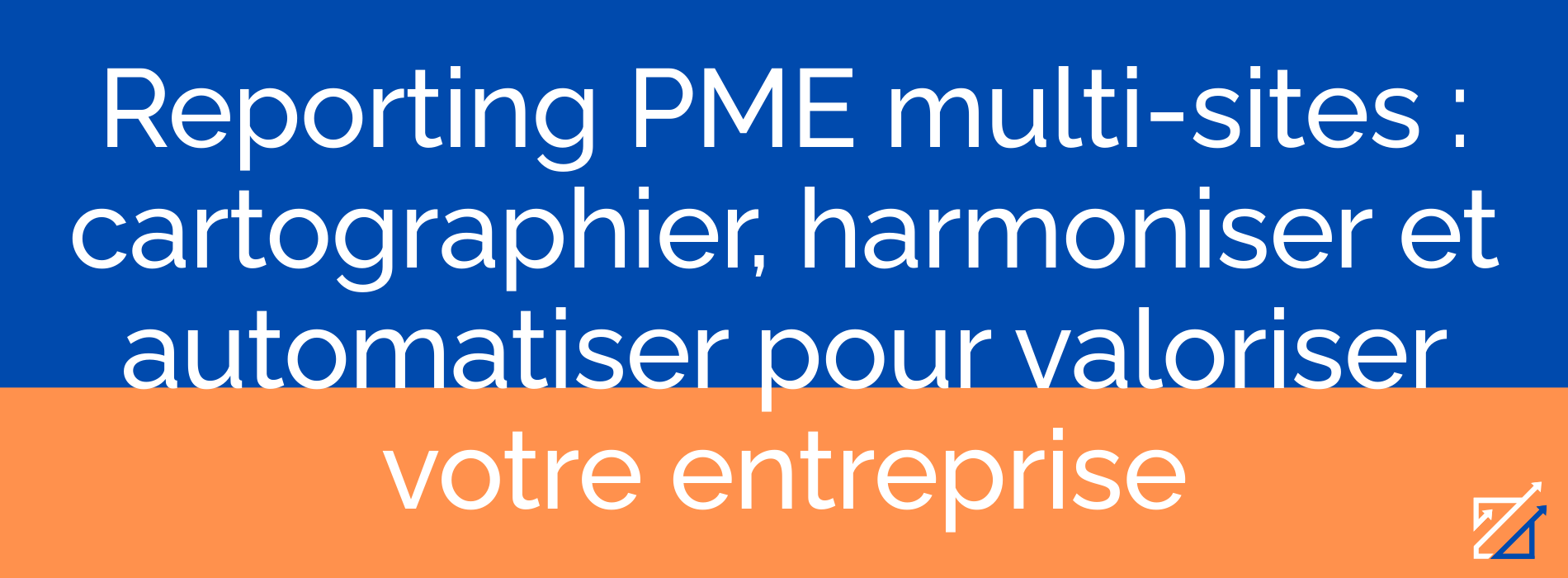 Reporting PME multi-sites : cartographier, harmoniser et automatiser pour valoriser votre entreprise