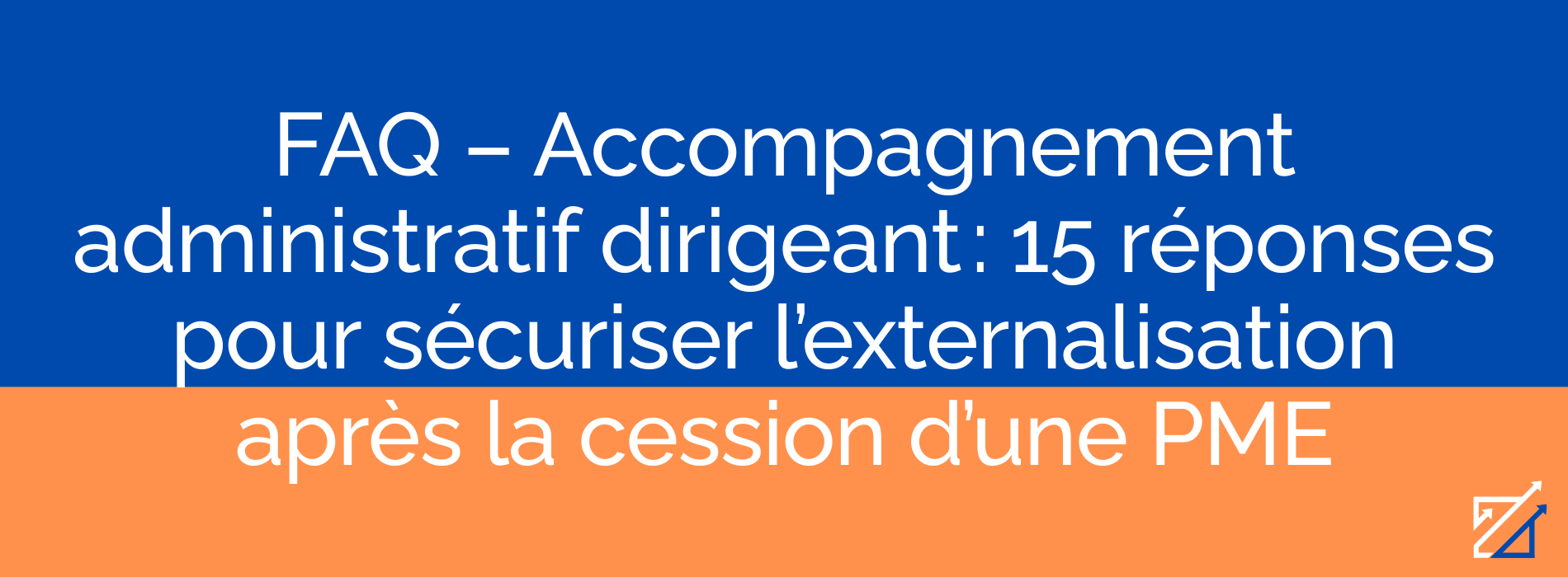 FAQ – Accompagnement administratif dirigeant : 15 réponses pour sécuriser l’externalisation après la cession d’une PME