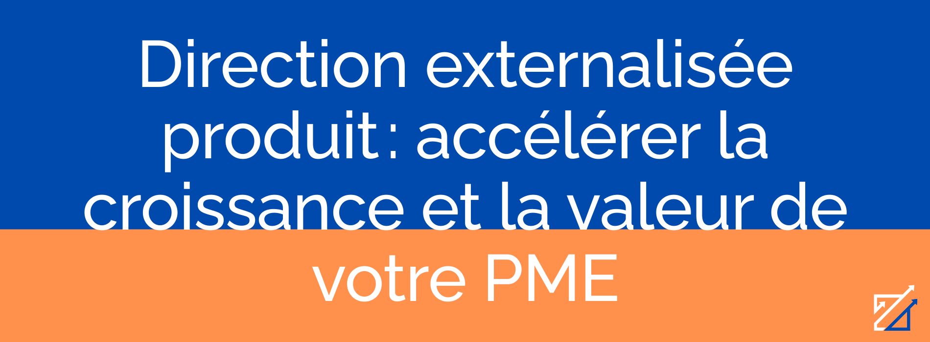 Direction externalisée produit : accélérer la croissance et la valeur de votre PME