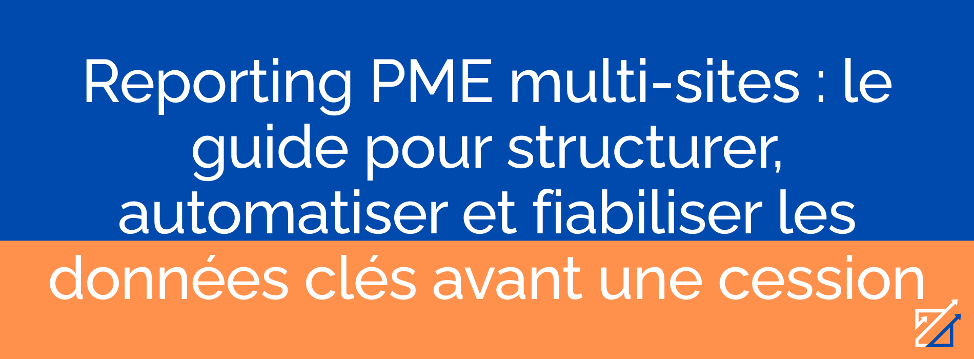 Reporting PME multi-sites : le guide pour structurer, automatiser et fiabiliser les données clés avant une cession
