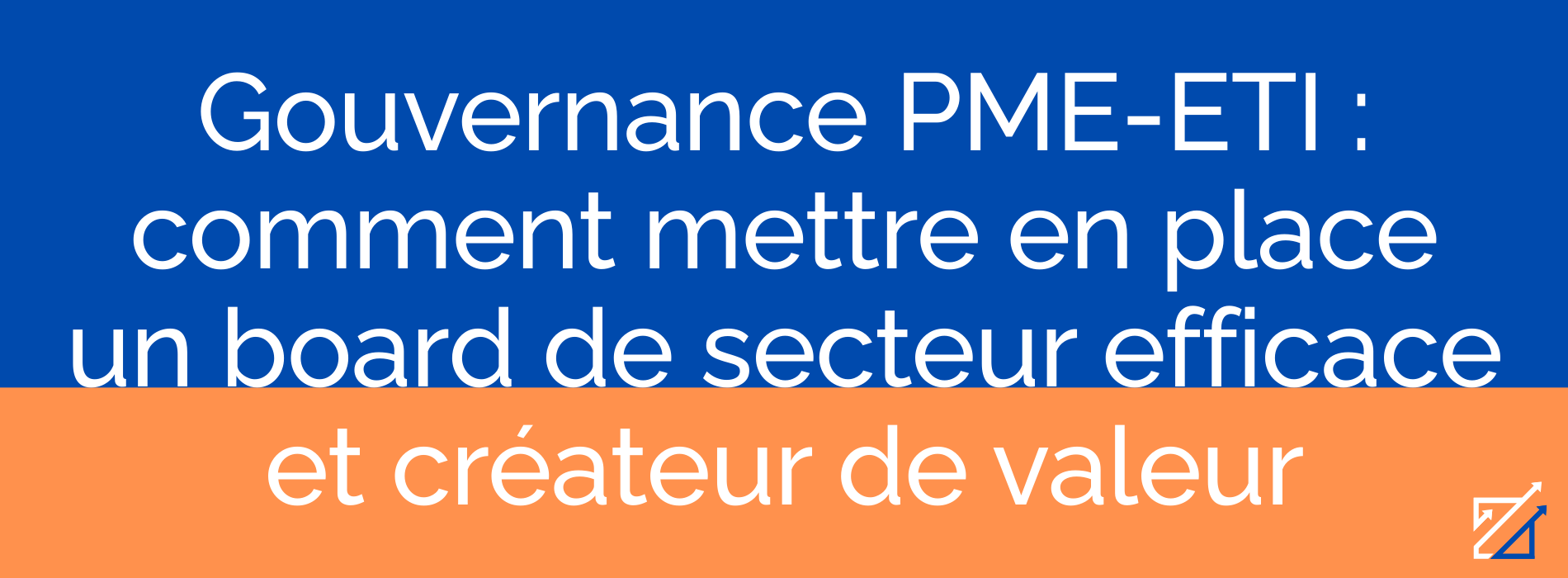 Gouvernance PME-ETI : comment mettre en place un board de secteur efficace et créateur de valeur