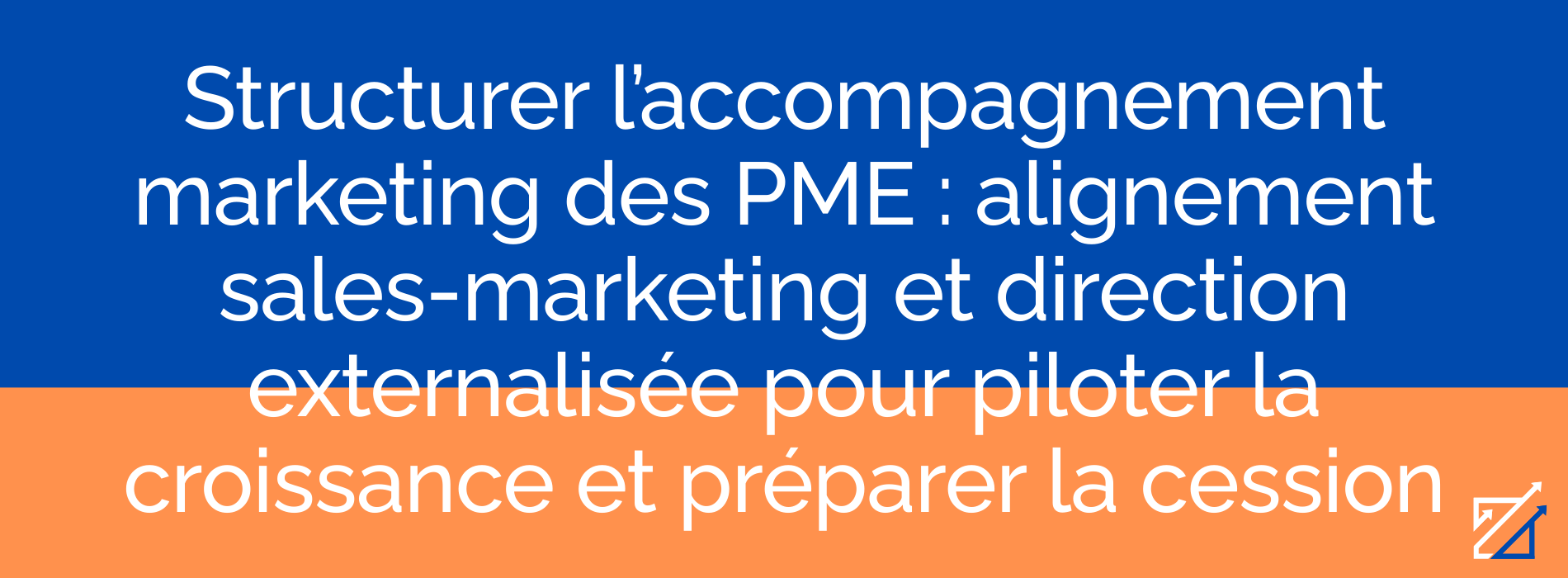 Structurer l’accompagnement marketing des PME : alignement sales-marketing et direction externalisée pour piloter la croissance et préparer la cession