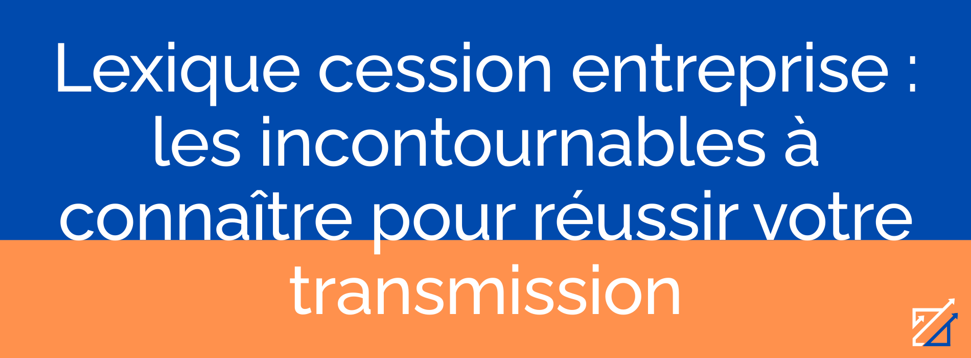 Lexique cession entreprise : les incontournables à connaître pour réussir votre transmission