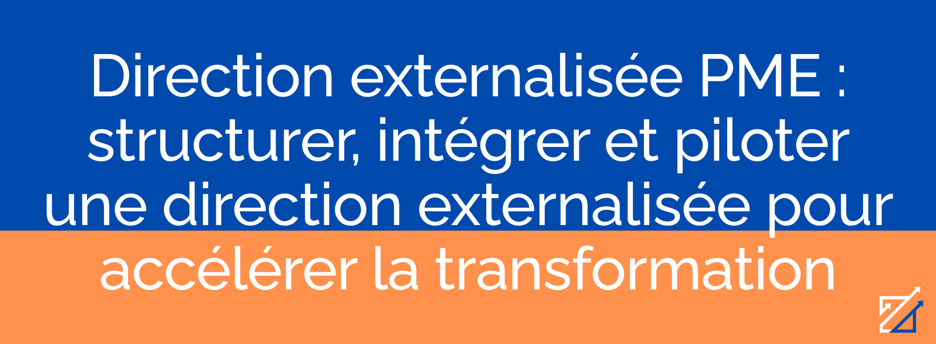 Direction externalisée PME : structurer, intégrer et piloter une direction externalisée pour accélérer la transformation