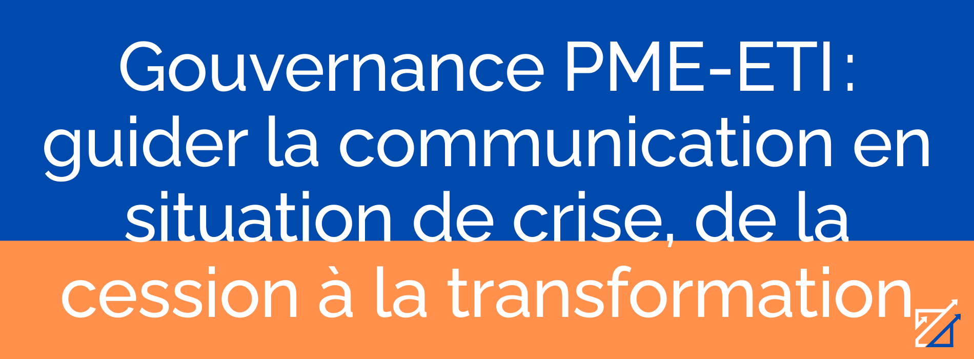Gouvernance PME-ETI : guider la communication en situation de crise, de la cession à la transformation