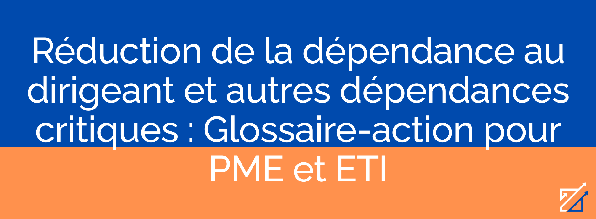 Réduction de la dépendance au dirigeant et autres dépendances critiques : Glossaire-action pour PME et ETI