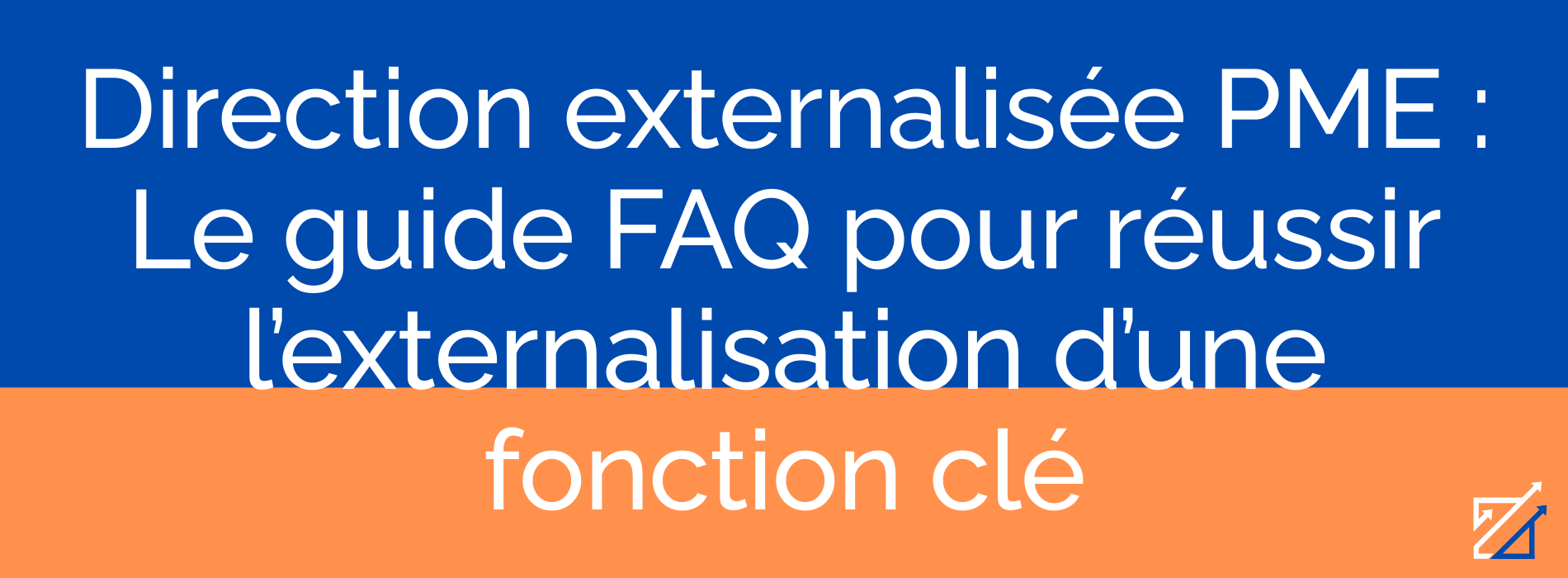 Direction externalisée PME : Le guide FAQ pour réussir l’externalisation d’une fonction clé