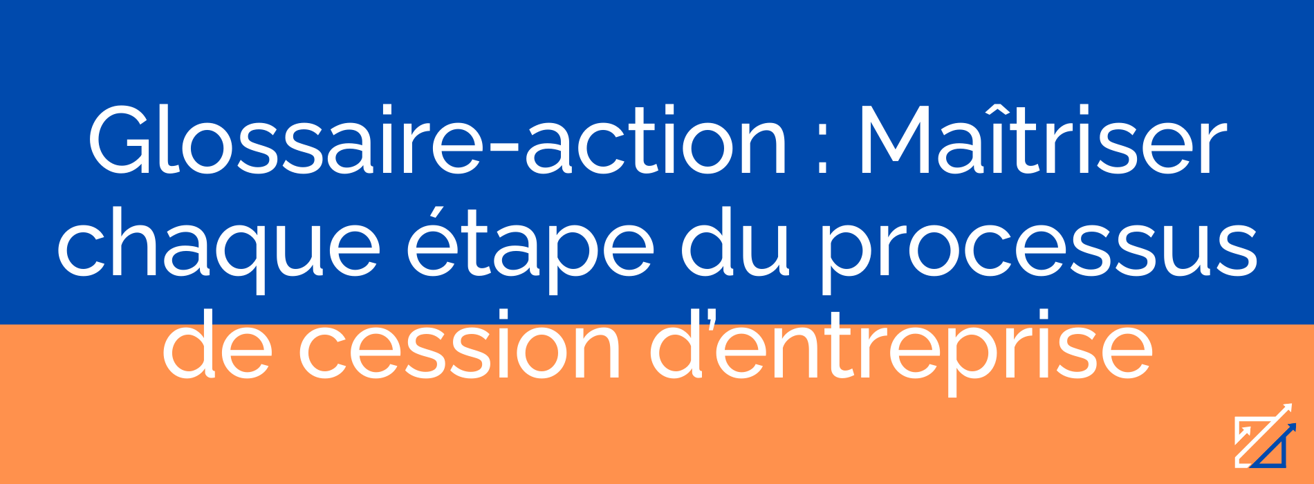Glossaire-action : Maîtriser chaque étape du processus de cession d’entreprise