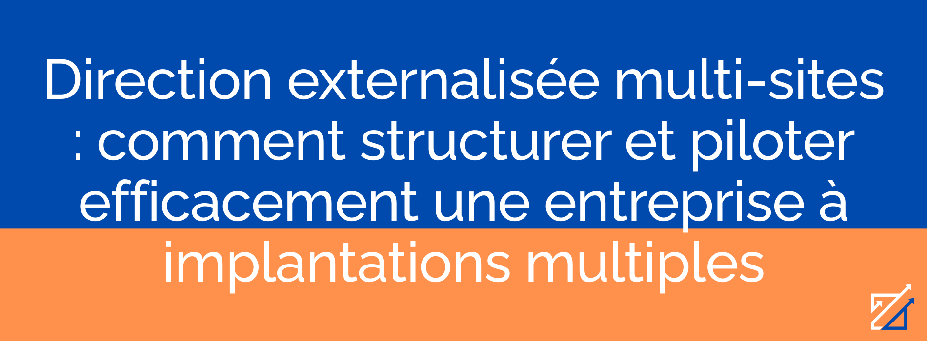 Direction externalisée multi-sites : comment structurer et piloter efficacement une entreprise à implantations multiples