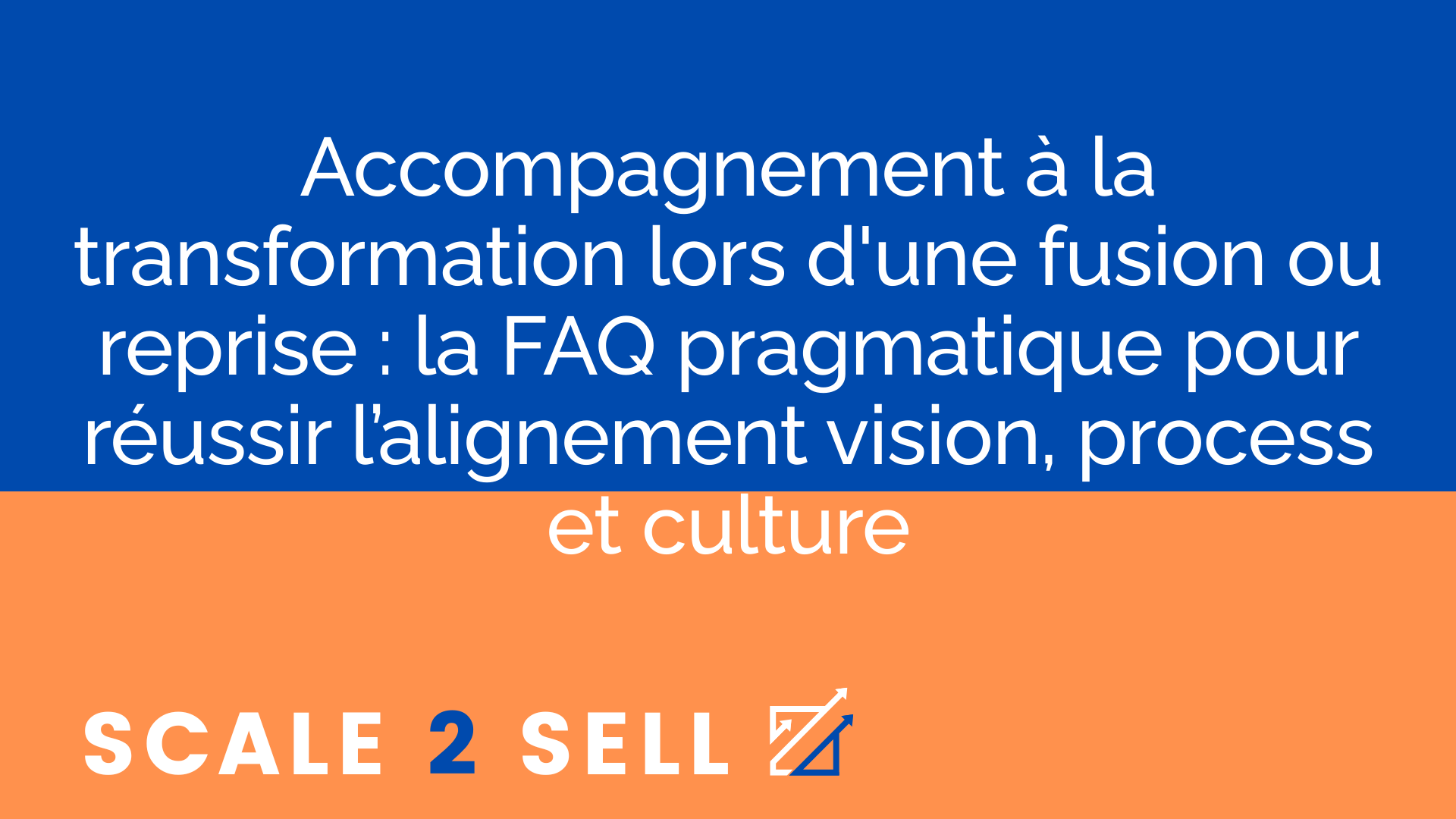 Accompagnement à la transformation lors d'une fusion ou reprise : la FAQ pragmatique pour réussir l’alignement vision, process et culture