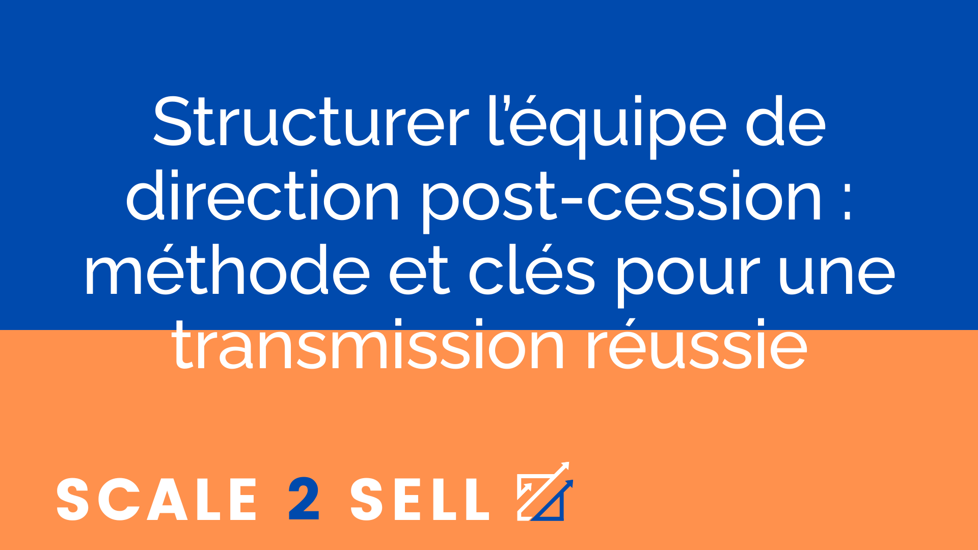 Structurer l’équipe de direction post-cession : méthode et clés pour une transmission réussie