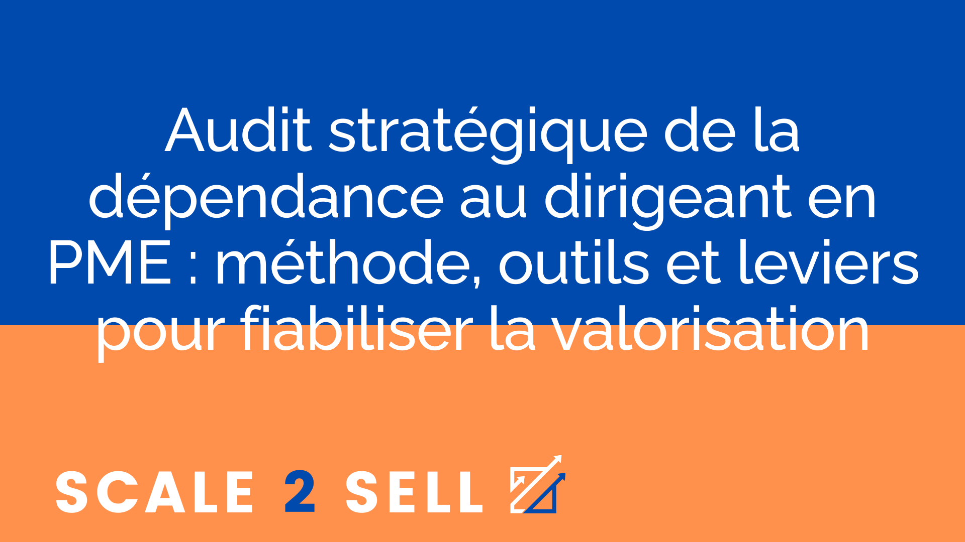 Audit stratégique de la dépendance au dirigeant en PME : méthode, outils et leviers pour fiabiliser la valorisation