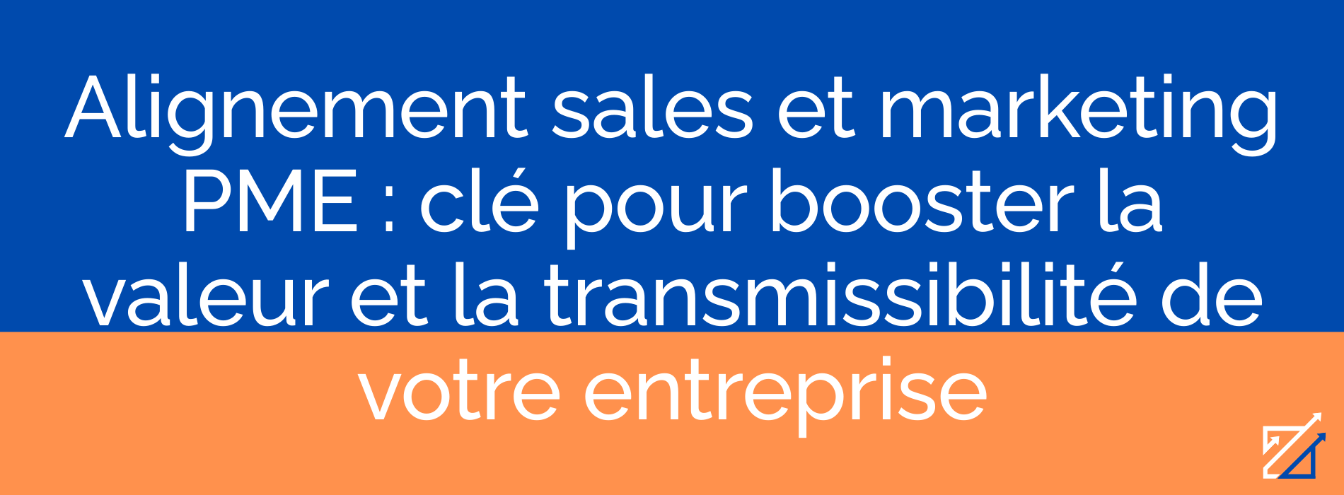 Alignement sales et marketing PME : clé pour booster la valeur et la transmissibilité de votre entreprise