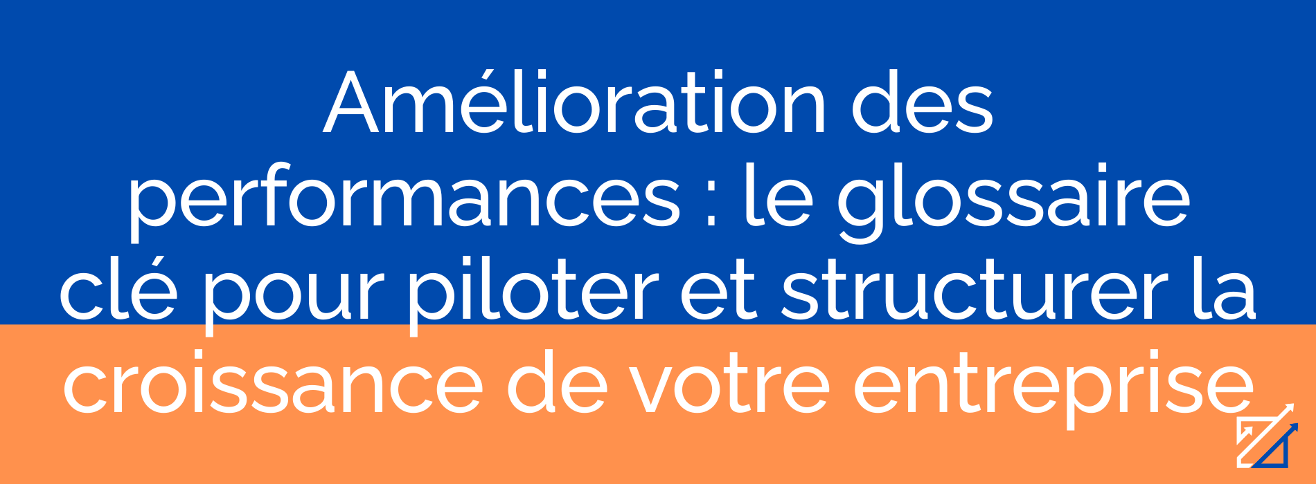 Amélioration des performances : le glossaire clé pour piloter et structurer la croissance de votre entreprise
