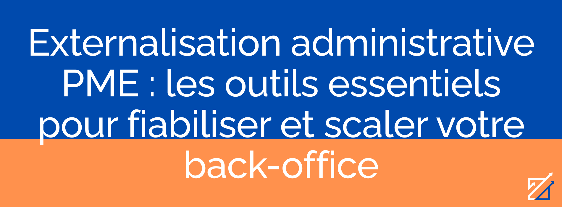 Externalisation administrative PME : les outils essentiels pour fiabiliser et scaler votre back-office
